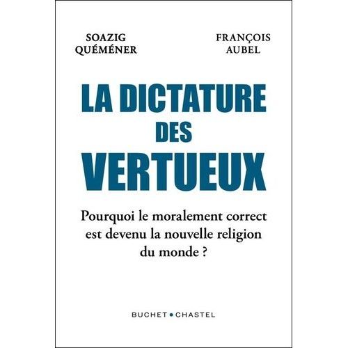 La Dictature Des Vertueux - Pourquoi Le Moralement Correct Est Devenu La Nouvelle Religion Du Monde