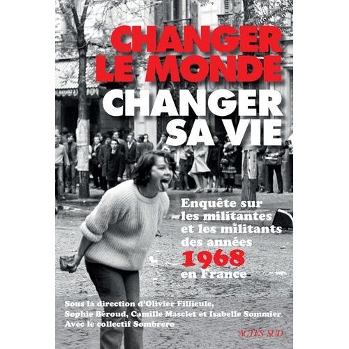 Changer Le Monde, Changer Sa Vie - Enquête Sur Les Militantes Et Militants Des Années 1968 En France