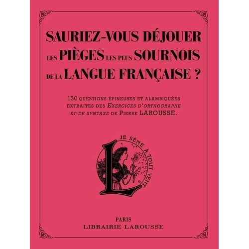 Sauriez-Vous Déjouer Les Pièges Les Plus Sournois De La Langue Française ? - 130 Questions Épineuses Et Alambiquées Extraites Des Exercices D'orthographe Et De Syntaxe De Pierre Larousse