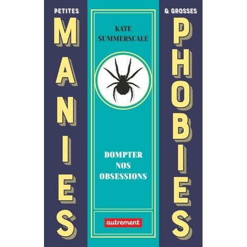 Petites Manies Et Grosses Phobies - Dompter Nos Obsessions