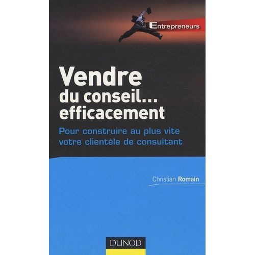 Vendre Du Conseil - Efficacement - Pour Construire Au Plus Vite Votre Clientèle De Consultant
