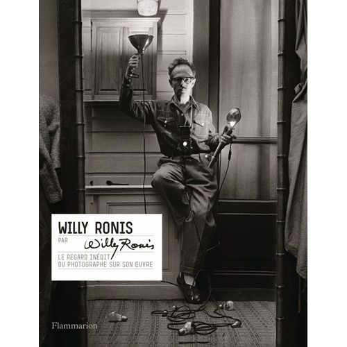 Willy Ronis Par Willy Ronis - Le Regard Inédit Du Photographe Sur Son Oeuvre