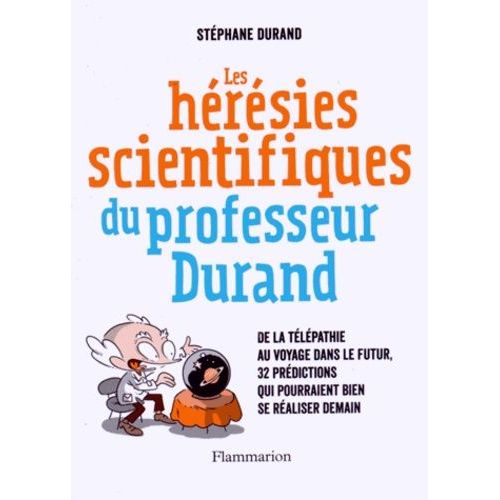 Les Hérésies Scientifiques Du Professeur Durand - De La Télépathie Au Voyage Dans Le Futur, 32 Prédictions Qui Pourraient Bien Se Réaliser Demain