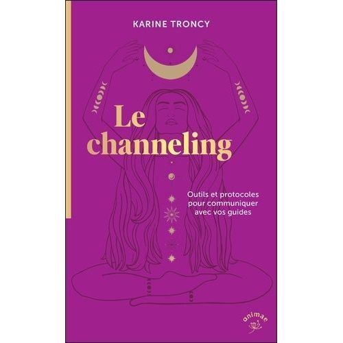 Le Channeling - Outils Et Protocoles Pour Communiquer Avec Vos Guides