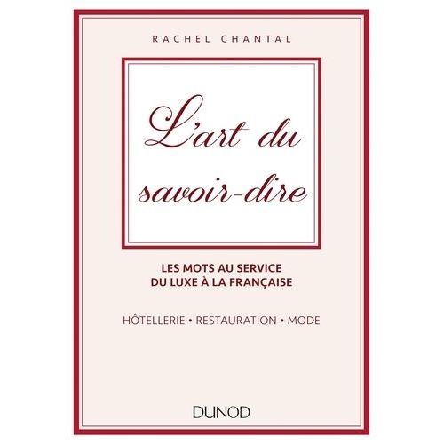 L'art Du Savoir-Dire - Les Mots Au Service Du Luxe À La Française : Hôtellerie, Restauration, Mode
