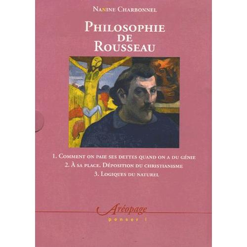 Philosophie De Rousseau Coffret En 3 Volumes : Tome 1, Comment On Paie Ses Dettes Quand On Est Un Génie - Tome 2, A Sa Place - Déposition Du Christianisme - Tome 3, Logique Du Naturel