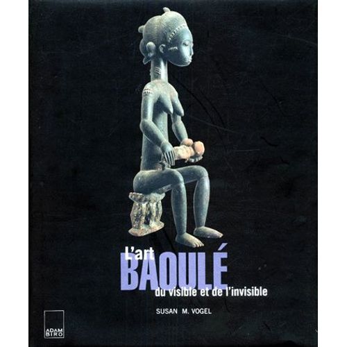 L'art Baoule - Du Visible Et De L'invisible