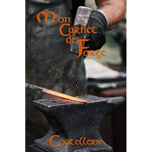 Mon Carnet De Forge Coutellerie: Cahier, Journal Pour Les Forgerons Couteliers 100 Pages À Compléter 15,25 Cm X 22,86 Cm Type D'acier, Émouture, Garde, Dessin ...
