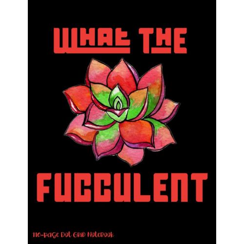 What The Fucculent: 110-Page Dot Grid Notebook