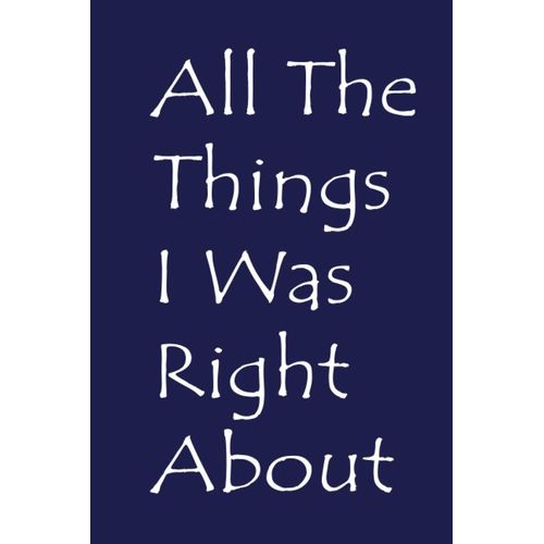 All The Things I Was Right About: Blank Lined Notebook, Funny Office Journal