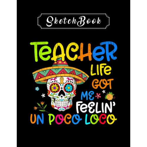 Sketchbook: Teacher Life Got Me Feeling Un Poco Loco Skull Skeleton 8'' X 11'' Sketchbook The Perfect Gifts For Friends And Family