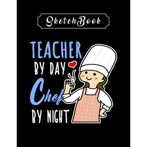 Sketchbook: Teacher By Day Chef By Night Cooking Lover Mom Sketchbook 8in X 11in Creative People And Students