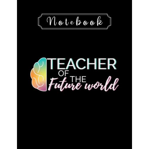 Notebook: Teacher Of The Future World 8'' X 11'' Teacher Notebook The Perfect Gifts For Friends And Family