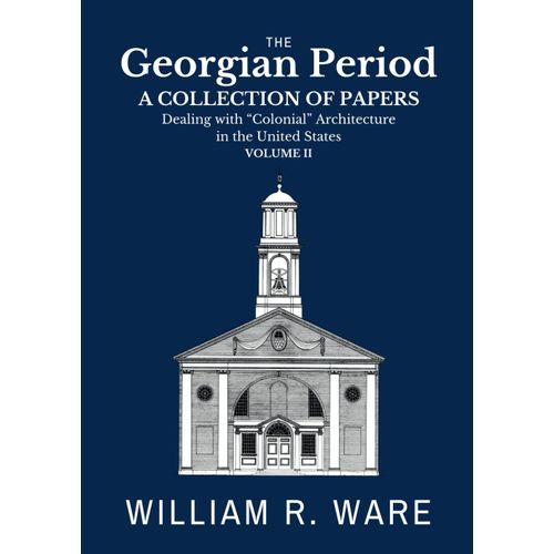 The Georgian Period: A Collection Of Papers Dealing With Colonial Or Xviii-Century Architecture In The United States