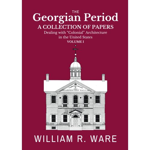 The Georgian Period: A Collection Of Papers Dealing With Colonial Or Xviii-Century Architecture In The United States