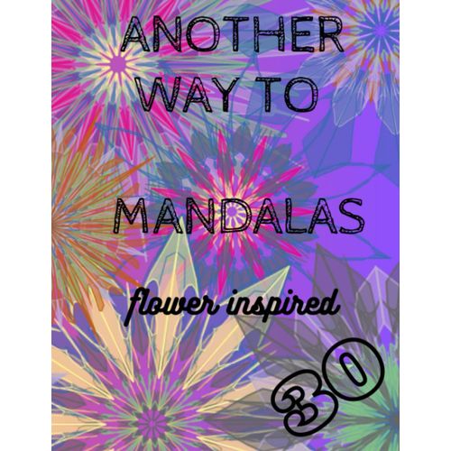 Another Way To Mandalas Flower Inspired 30: Flower Inspired - Paint Your Way