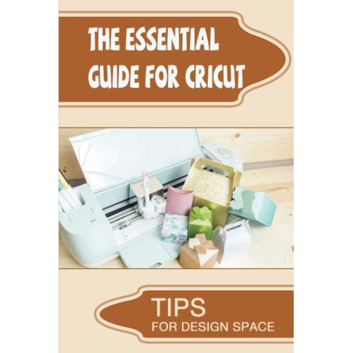 The Essential Guide For Cricut: Tips For Design Space