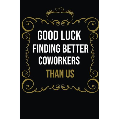 Good Luck Finding Better Coworkers Than Us: Great Farewell Idea Journal Gift For Coworkers Also For Retirement Or For Someone Transferring Jobs,Funny Office Coworker Gag Gift,6x9 Blank Lined Notebook.