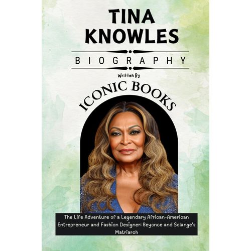 Tina Knowles Biography: The Life Adventure Of A Legendary African-American Entrepreneur And Fashion Designer: Beyonce And Solanges Matriarch