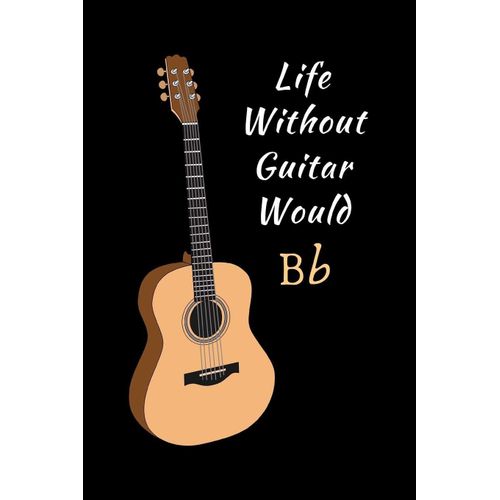 Life Without Guitar Would Bb: Novelty Lined Notebook / Journal To Write In Perfect Gift Item (6 X 9 Inches)