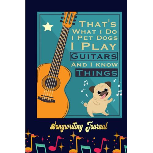 That's-What-I-Do-I-Pet-Dogs-I-Play-Guitars-I-Know- Songwriting Journal: Songwriter's Journal Blank Sheet Music (Diary, Notebook), Book Music Gifts For Women Men Kid Teen - 100 Pages 6x9 In