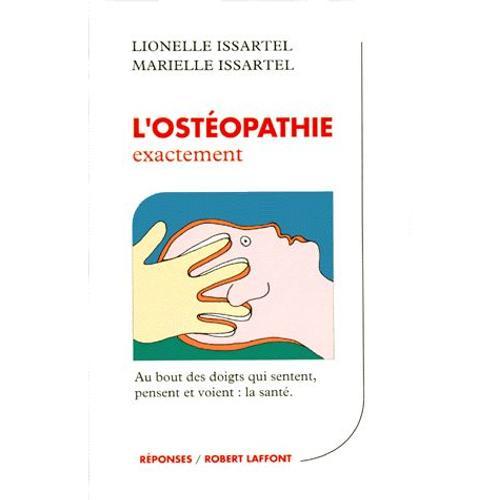 L'ostéopathie Exactement - Au Bout Des Doigts Qui Sentent, Pensent Et Voient : La Santé