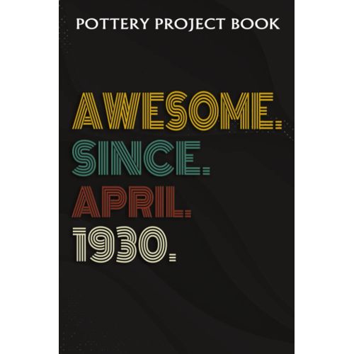 Pottery Project Book :Awesome Since April 1930 92 Years Old 92nd Birthday Gift: Gifts For Girls:Pottery Project Journal Containing 100 Project Pages To Record Your Ceramic Work, Pottery Project Journa