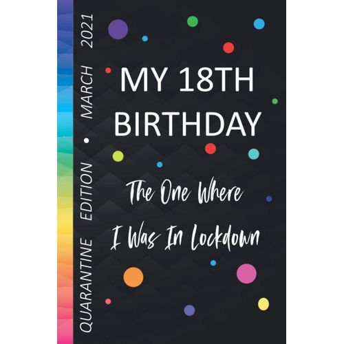 My 18th Birthday The One Where I Was In Lockdown Quarantine Edition March 2021: Lined Paper Notebook Notepad Keepsake Momento Gift Idea For Girl Boy Women Men