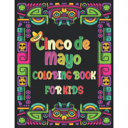 Cinco De Mayo Coloring Book: Mexican Coloring And Activity Book For Kids And Adults Mexican Themed Coloring Pages Funny Cinco De Mayo Toddlers Book For Coloring Mexican Folk Art, Mexican Food And Mexi