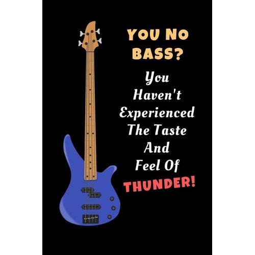You No Bass? You Haven't Experienced The Taste And Feel Of Thunder!: Bass Guitar Novelty Lined Notebook / Journal To Write In Perfect Gift Item (6 X 9 Inches)