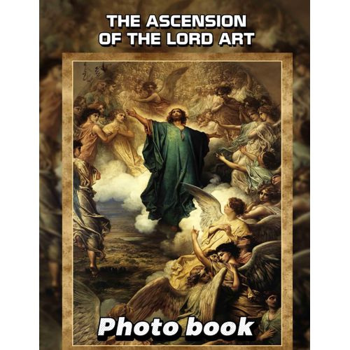 The Ascension Of The Lord Art Photo Book: 40 Stunning Illustrations Depicting The Ascension For Inspirational Reflections And Gift Giving