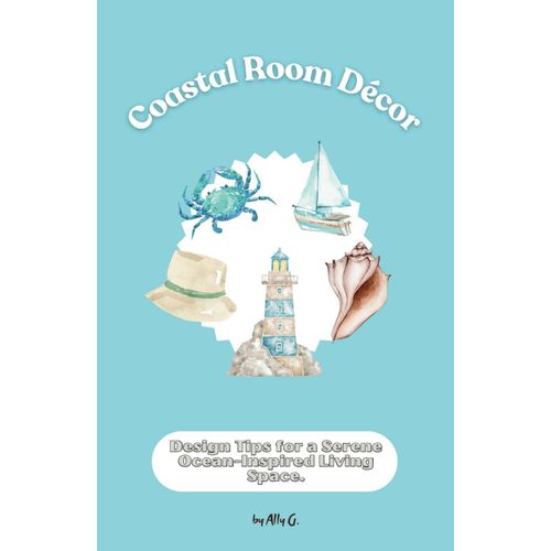 Coastal Room Décor: Design Tips For A Serene Ocean-Inspired Living Space (Room Décor Style Collection)