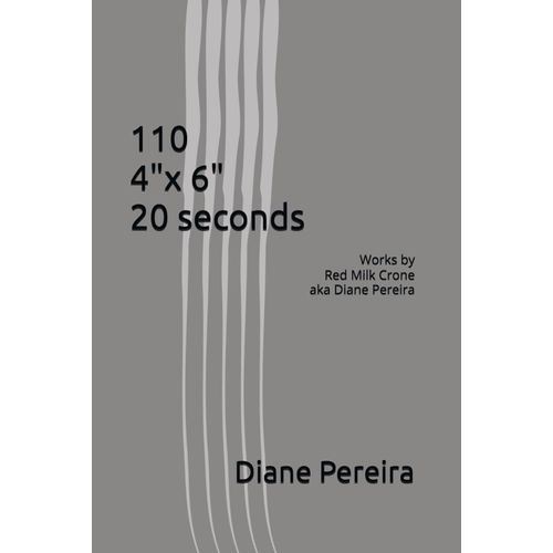 110 4"X 6" 20 Seconds: Works By Red Milk Crone Aka Diane Pereira