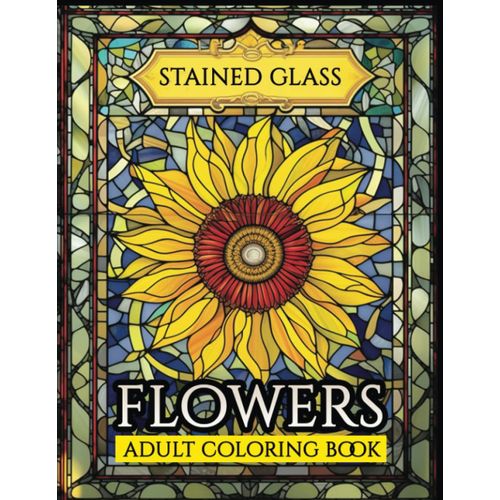 Stained Glass Flowers: An Adult Coloring Book Featuring 50 Flowers Designs For Relaxation And Stress Relief ,Gift For Flowers Lovers (Stained Glass Coloring Book)