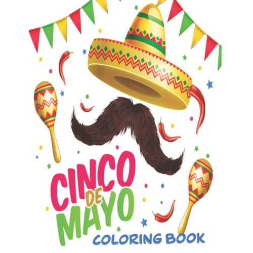 Let's Celebrate Cinco De Mayo: Cinco De Mayo Coloring Book: 30+ Fun Pages With A Mexican Fiesta, Sombrero, Maracas, Instrumentos, Piñatas, Cactus For Girls And Boys Coloring And Activity Book For Kids