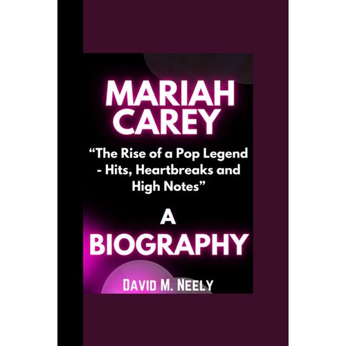 Mariah Carey Biography: The Rise Of A Pop Legend - Hits, Heartbreaks And High Notes