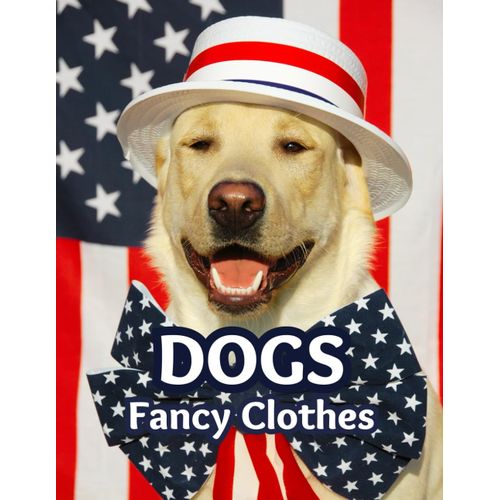 Dogs In Fancy Clothes: Dog Picture Book Funny, Make A Lovely Gift For Dog Lovers, Children, A Relaxing Gift For Adults, Seniors Who Love Dog, Just Put A Smile On Their Faces, Various Pictures Of Dog B