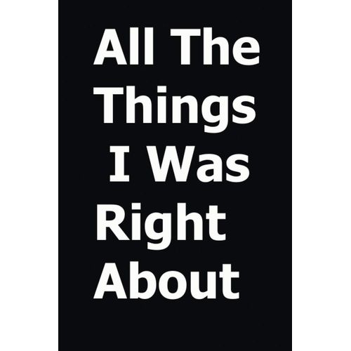 All The Things I Was Right About: Blank Lined Notebook, Funny Office Journal