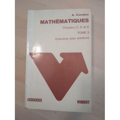 Mathématiques Première C, D Et E. Tome 2. A. Combes. Exercices Avec Solutions