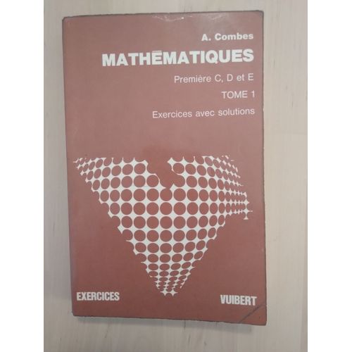 Mathématiques. Première C, D Et E. Tome 1. A.Combes. Exercices Avec Solutions.