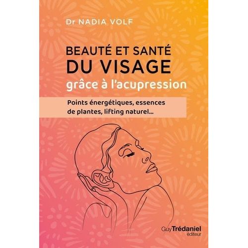 Beauté Et Santé Du Visage Grâce À L'acupression - Points Énergétiques, Essences De Plantes, Lifting Naturel