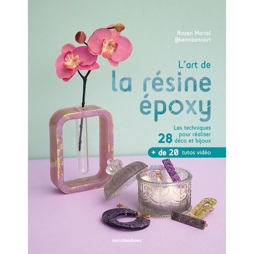 L'art De La Résine Époxy - Les Techniques Pour Réaliser 28 Déco Et Bijoux