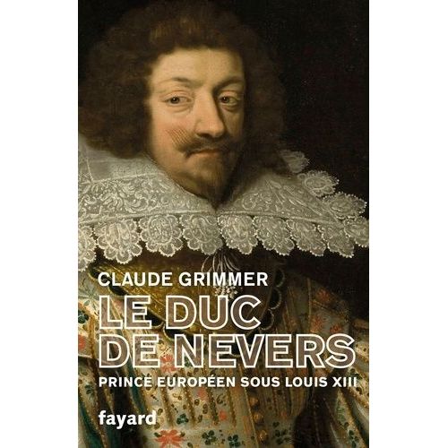 Le Duc De Nevers - Prince Européen Sous Louis Xiii