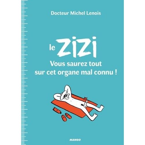 Le Zizi - Vous Saurez Tout Sur Cet Organe Mal Connu !