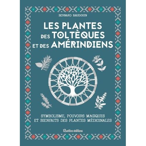 Les Plantes Des Toltèques Et Des Amérindiens - Symbolisme, Pouvoir Magiques Et Bienfaits Des Plantes Médicinales
