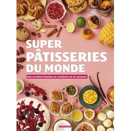 Super Pâtisseries Du Monde - Des Recettes Hautes En Couleurs Et En Saveurs