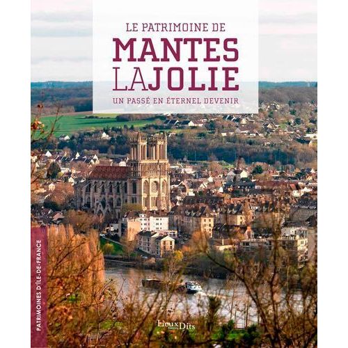 Le Patrimoine De Mantes-La-Jolie - Un Passé En Éternel Devenir