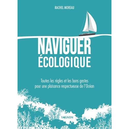 Naviguer Écologique - Toutes Les Règles Et Les Bons Gestes Pour Une Plaisance Respectueuse De L'océan