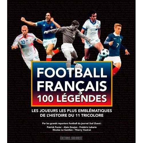 Football Français 100 Légendes - Les Joueurs Les Plus Emblématiques De L'histoire Du 11 Tricolore