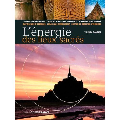 L'énergie Des Lieux Sacrés - Le Mont-Saint-Michel, Carnac, Chartres, Menhirs, Chapelles Et Dolmens